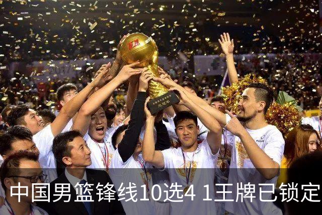 中国男篮锋线10选4 1王牌已锁定 2大常客或意外落选 郭士强要变招