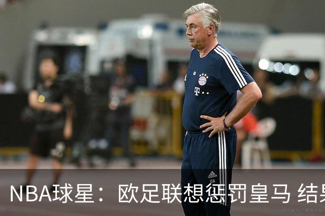 NBA球星：欧足联想惩罚皇马 结果皇马让他们输了